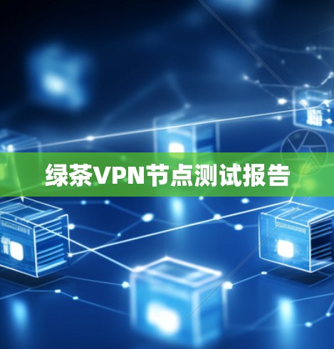 绿茶VPN节点测试报告