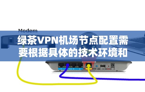 绿茶VPN机场节点配置需要根据具体的技术环境和需求来制定。以下是一个通用的机场节点配置步骤,您可以根据实际情况进行调整 绿茶VPN机场节点配置需要根据具体的技术环境和需求来制定。以下是一个通用的机场节点配置步骤,您可以根据实际情况进行调整