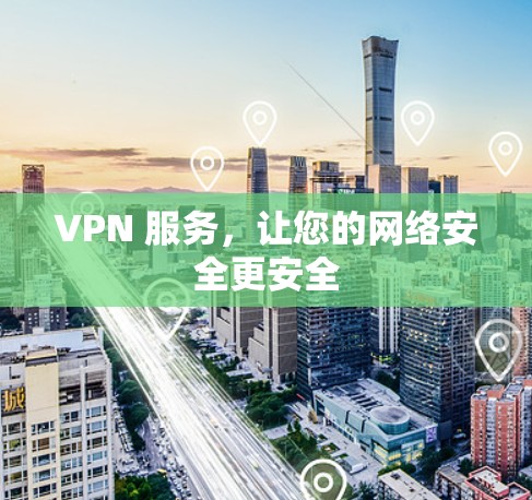 VPN 服务，让您的网络安全更安全