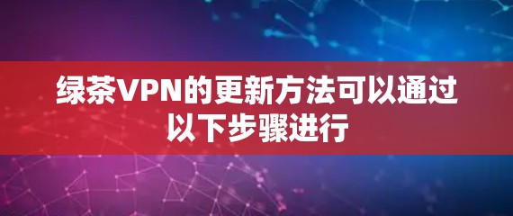 绿茶VPN的更新方法可以通过以下步骤进行