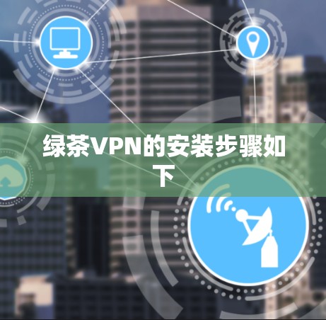 绿茶VPN的安装步骤如下