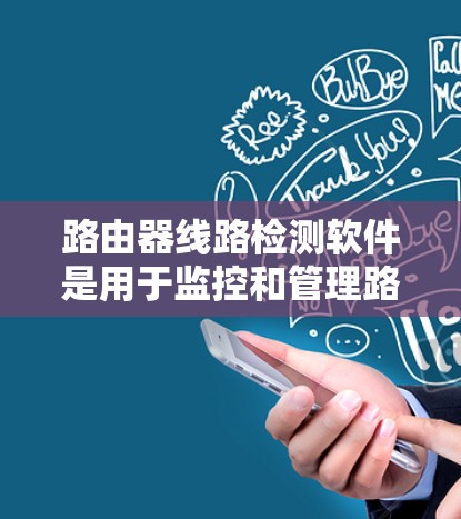 路由器线路检测软件是用于监控和管理路由器网络设备的工具，帮助识别和解决问题。以下是几种常见的路由器检测软件及其功能