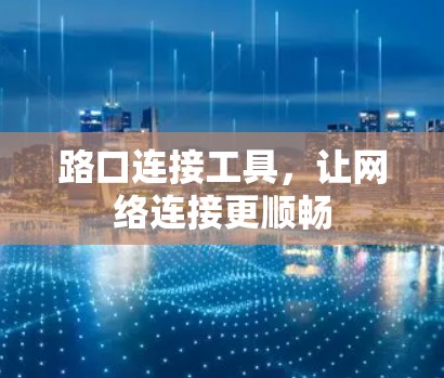 路口连接工具，让网络连接更顺畅