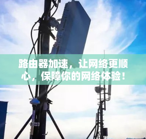 路由器加速，让网络更顺心，保障你的网络体验！