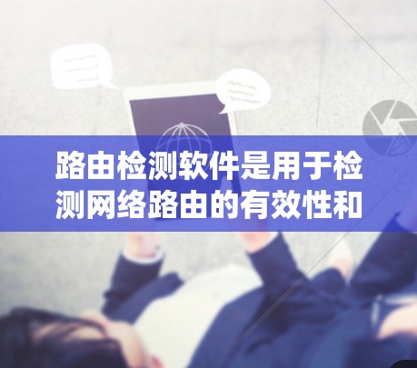 路由检测软件是用于检测网络路由的有效性和唯一性的工具。它通过分析路由表，确保每个路由都符合规则并不会冲突。以下是一个系统的步骤说明