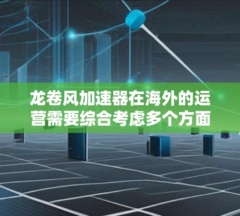 龙卷风加速器在海外的运营需要综合考虑多个方面，以确保其在国际市场的成功。以下是对龙卷风加速器海外运营的详细分析和解决方案