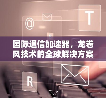 国际通信加速器，龙卷风技术的全球解决方案