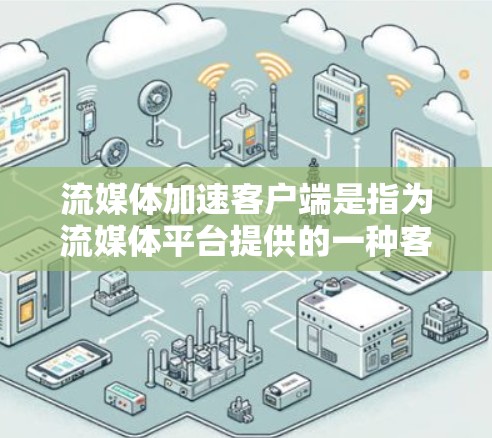 流媒体加速客户端是指为流媒体平台提供的一种客户端工具，用于加速流媒体内容的下载和播放，以提高用户体验。以下是一些常用的流媒体加速客户端推荐