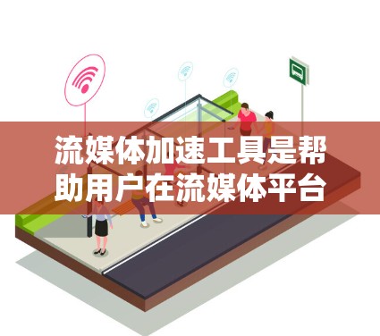 流媒体加速工具是帮助用户在流媒体平台中更快下载和观看流媒体的工具。以下是一些常见的流媒体加速工具及其功能