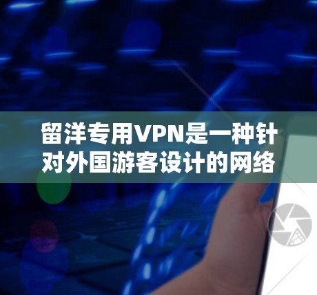 留洋专用VPN是一种针对外国游客设计的网络服务，旨在提供安全、可靠的网络连接。这些VPN通常通过中国公司运营，利用先进的技术和加密技术来保护用户数据。以下是一些主要特点和建议