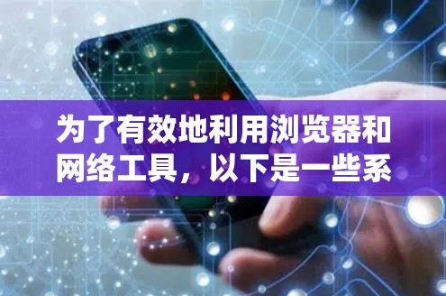 为了有效地利用浏览器和网络工具，以下是一些系统学习和实践的步骤