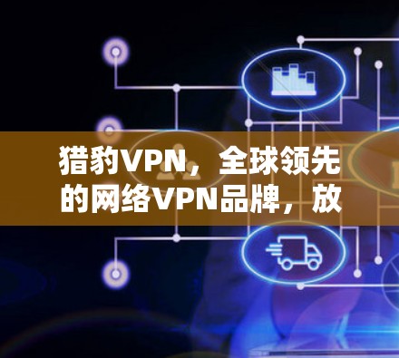 猎豹VPN，全球领先的网络VPN品牌，放心连接，安全可靠！