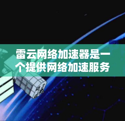 雷云网络加速器是一个提供网络加速服务的工具，旨在帮助用户更快地连接到互联网。如果您希望优化雷云网络加速器以提高网络速度和用户体验，可以按照以下步骤进行