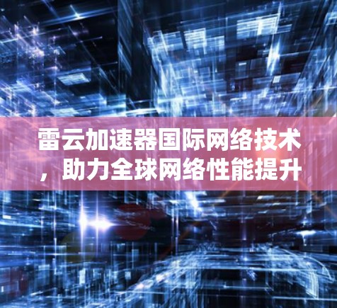 雷云加速器国际网络技术，助力全球网络性能提升