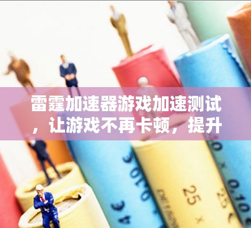 雷霆加速器游戏加速测试，让游戏不再卡顿，提升游戏体验！