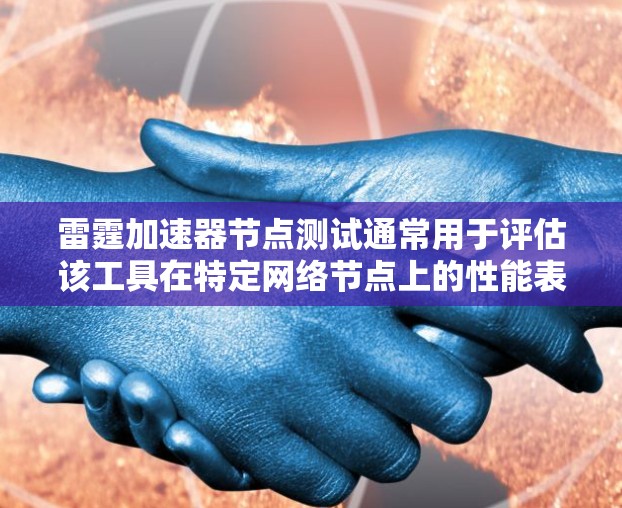 雷霆加速器节点测试通常用于评估该工具在特定网络节点上的性能表现。以下是详细的步骤指南