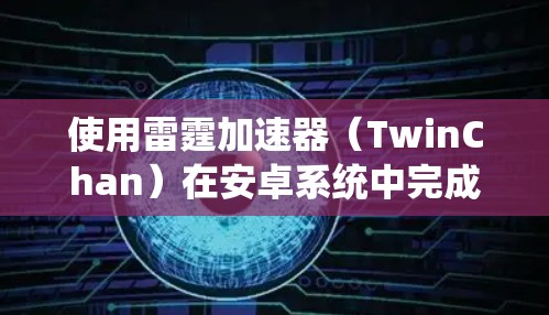 使用雷霆加速器（TwinChan）在安卓系统中完成加速操作的步骤如下