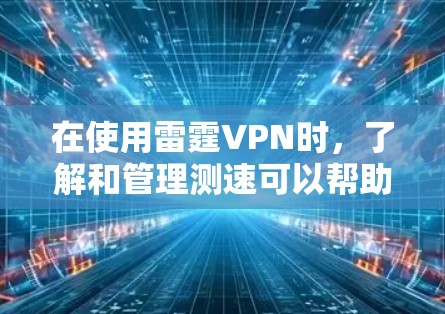 在使用雷霆VPN时，了解和管理测速可以帮助你更好地优化体验。以下是一些关于如何管理测速的建议