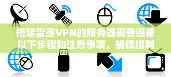 搭建雷霆VPN的服务器需要遵循以下步骤和注意事项，确保顺利运行