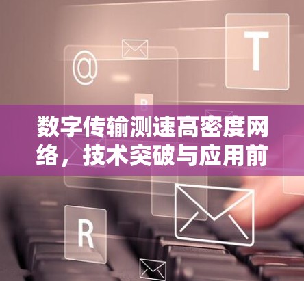 数字传输测速高密度网络，技术突破与应用前景