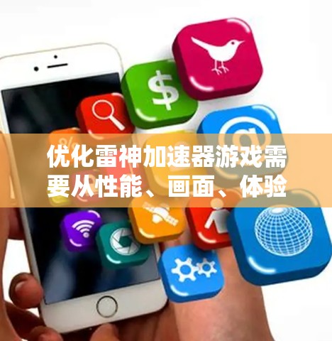 优化雷神加速器游戏需要从性能、画面、体验、兼容性和测试等多个方面进行综合优化。以下是一些具体的优化建议