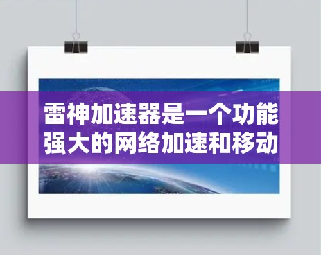 雷神加速器是一个功能强大的网络加速和移动应用加速工具，适合提升多种数据流的连接速度。以下是针对用户的一份详细的分析，帮助你做出决策