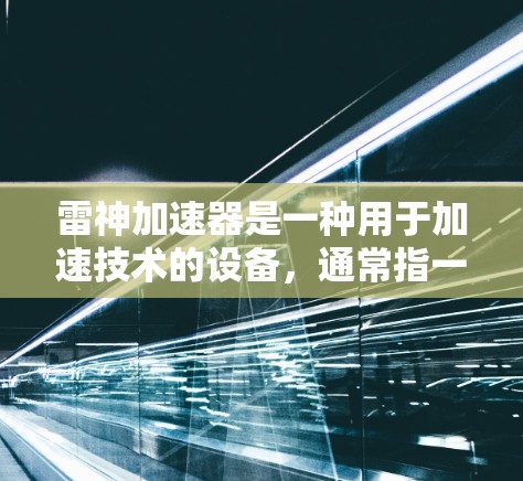雷神加速器是一种用于加速技术的设备，通常指一种用于提升计算能力或加速数据处理的加速器。具体型号和功能可能会因品牌和应用而有所不同。以下是一些关于雷神加速器的常见信息和测试内容