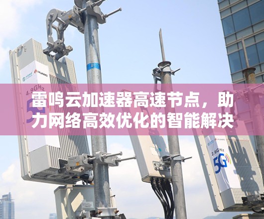 雷鸣云加速器高速节点，助力网络高效优化的智能解决方案