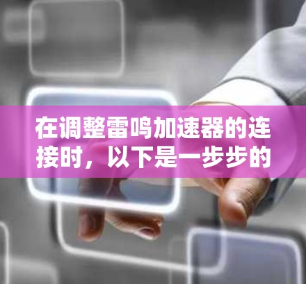 在调整雷鸣加速器的连接时，以下是一步步的解决方案