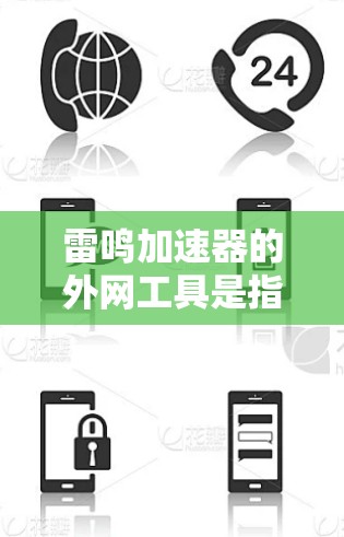 雷鸣加速器的外网工具是指那些可以直接在互联网上使用的加速器，用户可以通过访问其官方网站或应用商店来下载，无需下载或安装软件。以下是一些常见的外网加速器及其特点