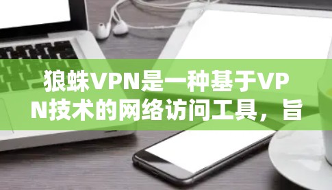 狼蛛VPN是一种基于VPN技术的网络访问工具，旨在帮助用户访问国外网站。以下是对狼蛛VPN的详细介绍和使用指南