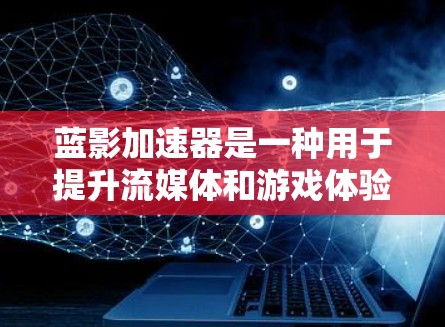 蓝影加速器是一种用于提升流媒体和游戏体验的工具，适用于不同类型的用户。以下是推荐的蓝影加速器节点类型