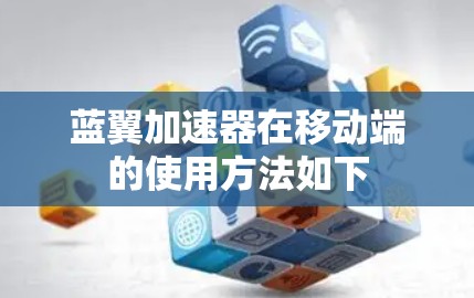蓝翼加速器在移动端的使用方法如下