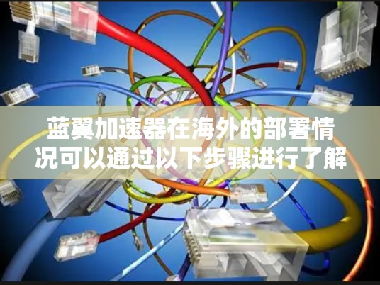 蓝翼加速器在海外的部署情况可以通过以下步骤进行了解