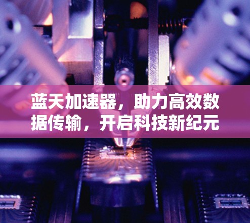 蓝天加速器，助力高效数据传输，开启科技新纪元