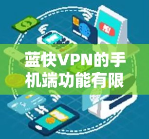 蓝快VPN的手机端功能有限，主要集中在登录、连接IP地址、缓存管理等方面。以下是详细的步骤和信息