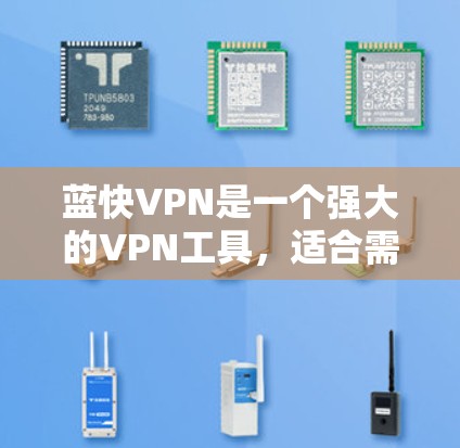 蓝快VPN是一个强大的VPN工具，适合需要安全、可靠和丰富的视频、文件和资料库使用的人群。以下是使用蓝快VPN的详细指南