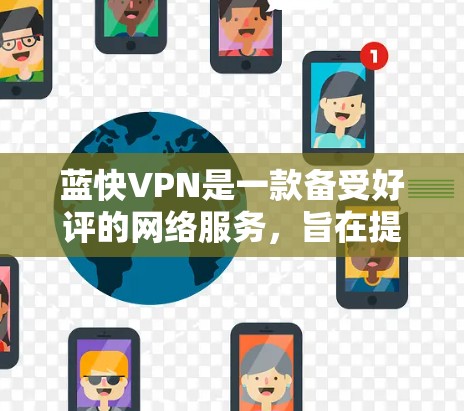 蓝快VPN是一款备受好评的网络服务，旨在提供安全、便捷的VPN体验。以下是一些详细的攻略，帮助您更好地使用蓝快VPN