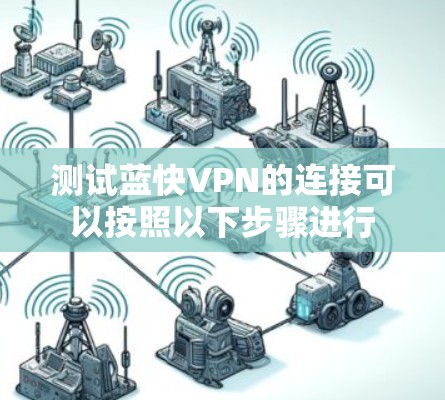 测试蓝快VPN的连接可以按照以下步骤进行