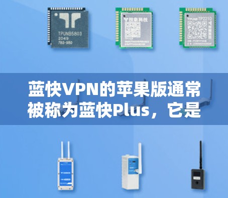 蓝快VPN的苹果版通常被称为蓝快Plus，它是基于苹果的 Avast 安全软件开发的。以下是下载蓝快VPN苹果版的步骤