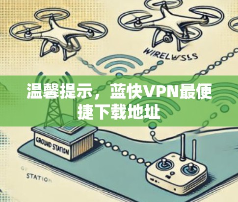 温馨提示，蓝快VPN最便捷下载地址