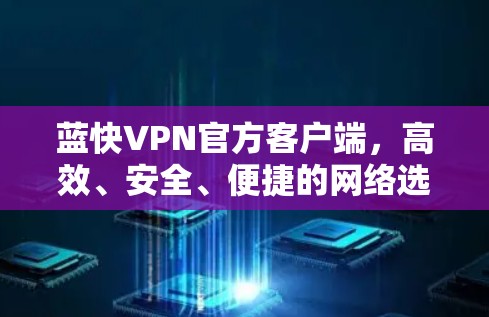 蓝快VPN官方客户端，高效、安全、便捷的网络选择