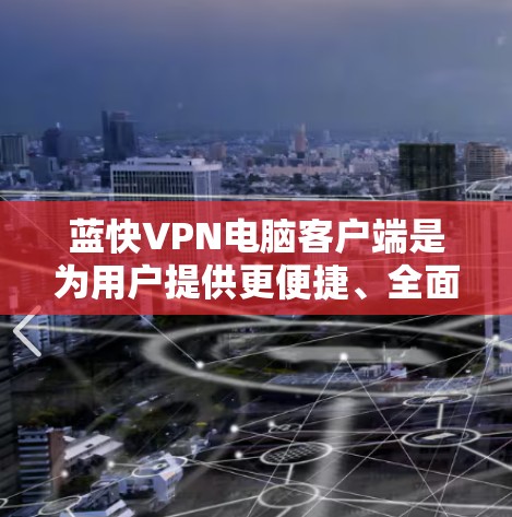 蓝快VPN电脑客户端是为用户提供更便捷、全面VPN解决方案的工具。以下是对蓝快VPN电脑客户端的详细总结和推荐