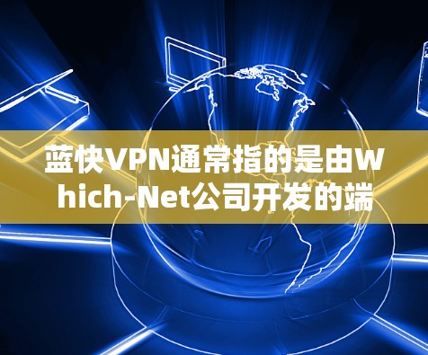 蓝快VPN通常指的是由Which-Net公司开发的端到端VPN服务，专为用户提供安全、便捷的VPN体验。如果您在电脑上使用蓝快VPN，通常可以通过以下步骤进行