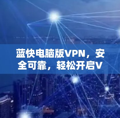 蓝快电脑版VPN，安全可靠，轻松开启VPN之旅