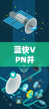 蓝快VPN并没有提供安卓版本，但如果你需要在安卓环境下使用类似的功能，可以考虑以下厂商