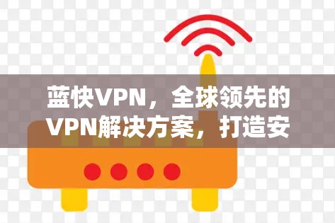蓝快VPN，全球领先的VPN解决方案，打造安全可靠的网络连接