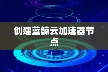 创建蓝鲸云加速器节点