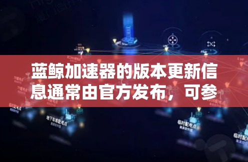 蓝鲸加速器的版本更新信息通常由官方发布，可参考官方文档、社区讨论和官方网站。以下是一些可能的版本更新信息示例