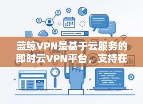 蓝鲸VPN是基于云服务的即时云VPN平台，支持在多个节点上运行。节点性能分析是评估蓝鲸VPN在不同节点环境下的表现，主要包括以下几个方面
